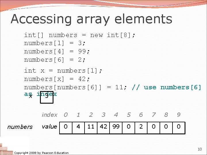 Accessing array elements int[] numbers = new int[8]; numbers[1] = 3; numbers[4] = 99;
