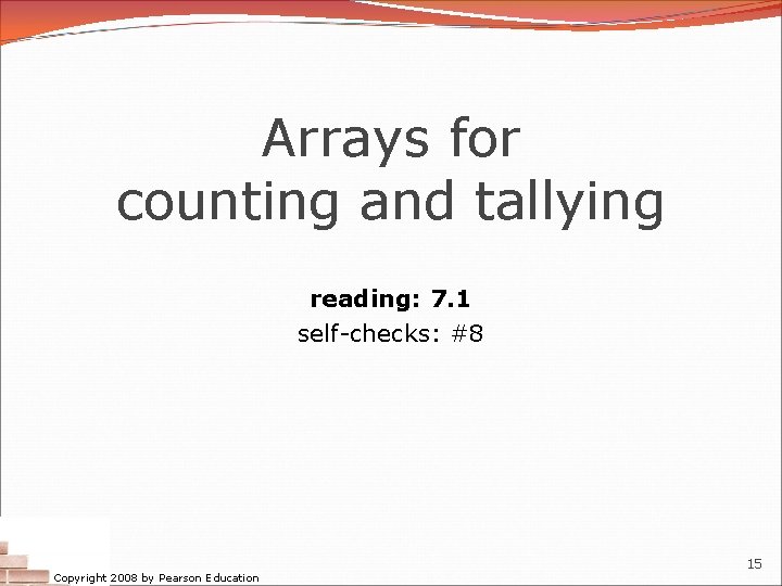 Arrays for counting and tallying reading: 7. 1 self-checks: #8 Copyright 2008 by Pearson Arrays for counting and tallying reading: 7. 1 self-checks: #8 Copyright 2008 by Pearson