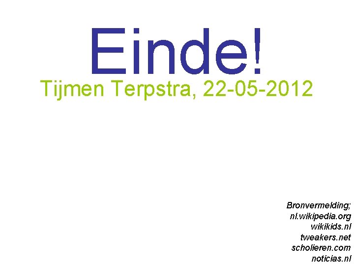 Einde! Tijmen Terpstra, 22 -05 -2012 Bronvermelding; nl. wikipedia. org wikikids. nl tweakers. net