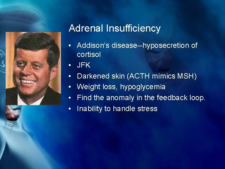 Adrenal Insufficiency • Addison’s disease--hyposecretion of cortisol • JFK • Darkened skin (ACTH mimics