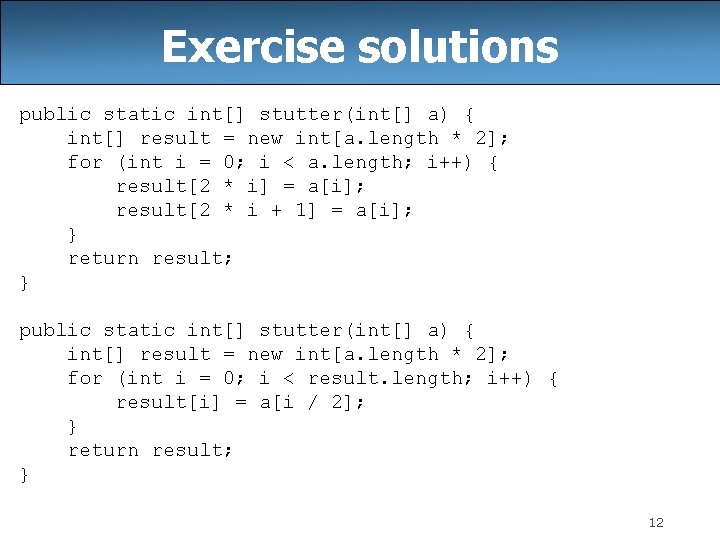 Exercise solutions public static int[] stutter(int[] a) { int[] result = new int[a. length