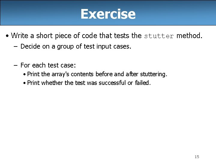 Exercise • Write a short piece of code that tests the stutter method. –