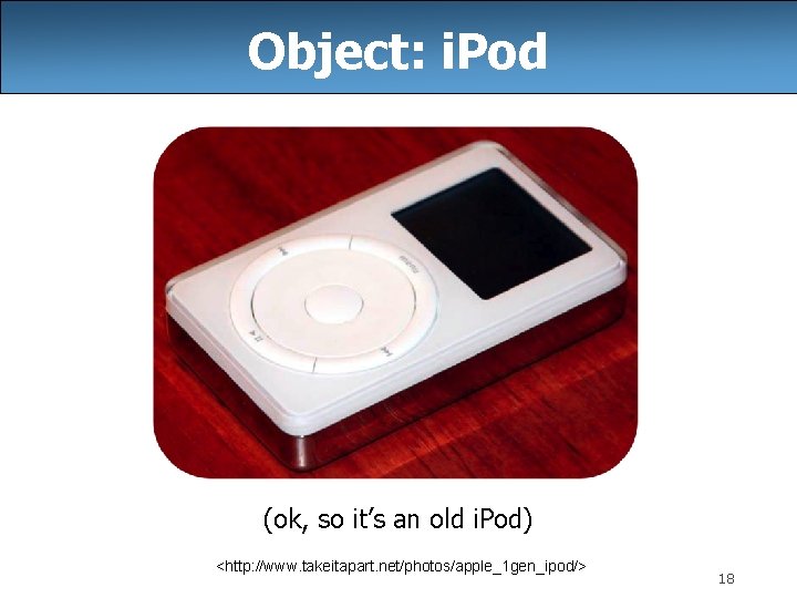 Object: i. Pod (ok, so it’s an old i. Pod) <http: //www. takeitapart. net/photos/apple_1