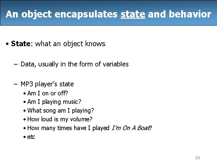 An object encapsulates state and behavior • State: what an object knows – Data,