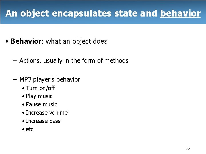 An object encapsulates state and behavior • Behavior: what an object does – Actions,