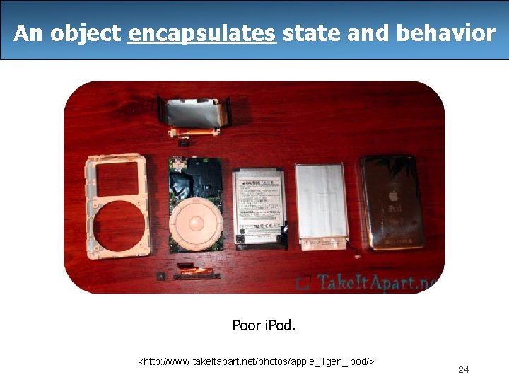 An object encapsulates state and behavior Poor i. Pod. <http: //www. takeitapart. net/photos/apple_1 gen_ipod/>
