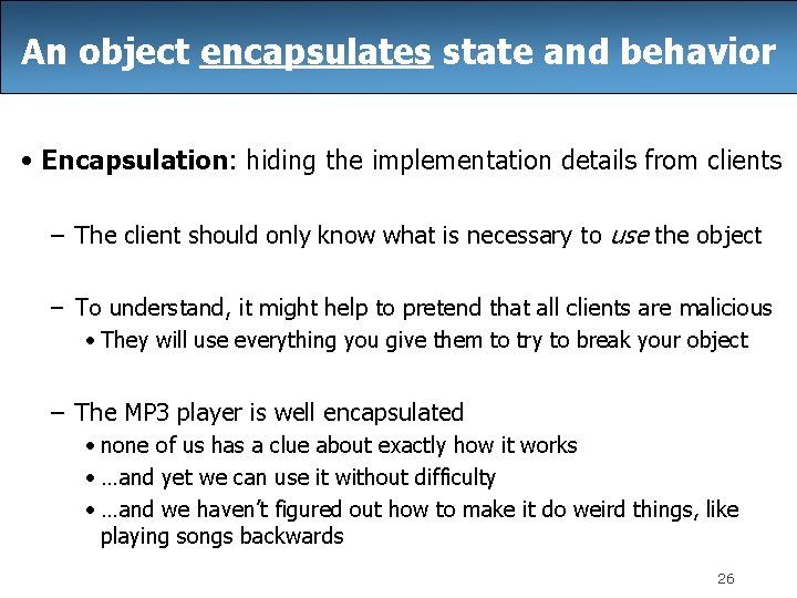 An object encapsulates state and behavior • Encapsulation: hiding the implementation details from clients