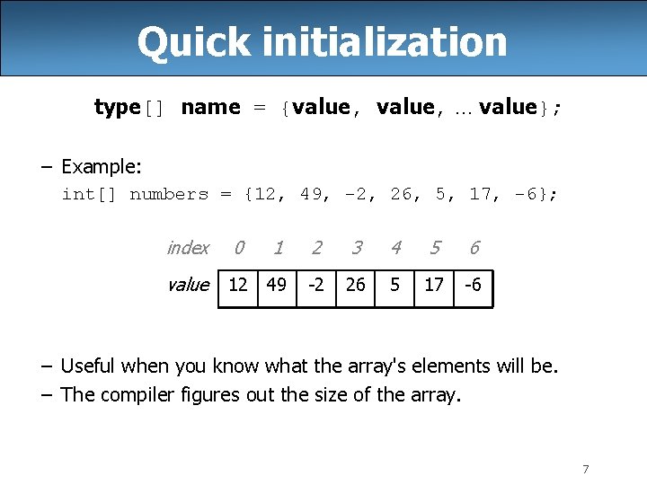 Quick initialization type[] name = {value, … value}; – Example: int[] numbers = {12,