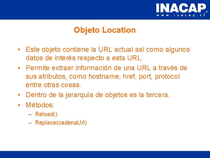 Objeto Location • Este objeto contiene la URL actual así como algunos datos de