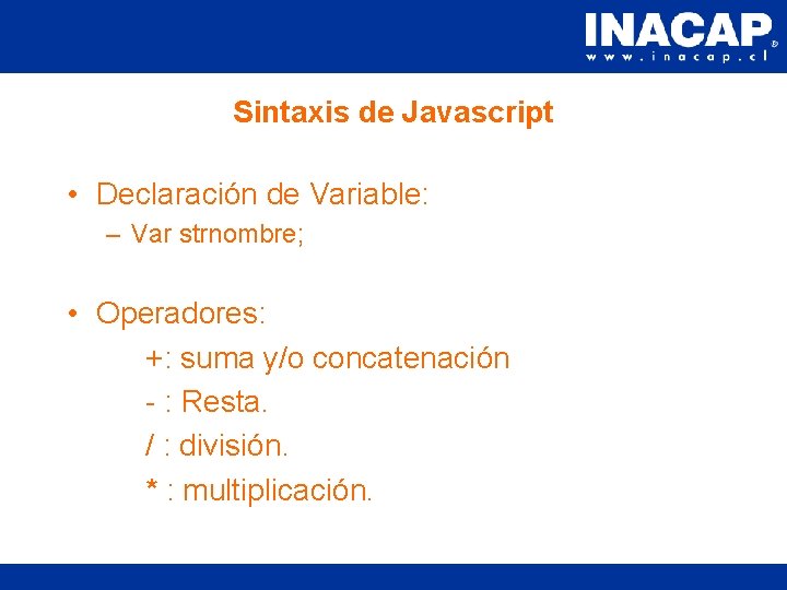 Sintaxis de Javascript • Declaración de Variable: – Var strnombre; • Operadores: +: suma