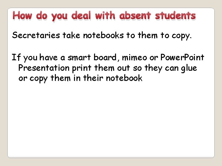 How do you deal with absent students Secretaries take notebooks to them to copy.
