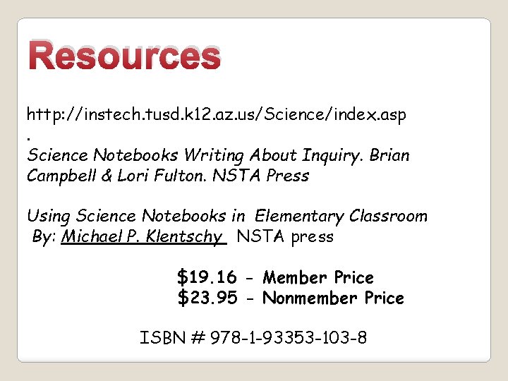 Resources http: //instech. tusd. k 12. az. us/Science/index. asp. Science Notebooks Writing About Inquiry.
