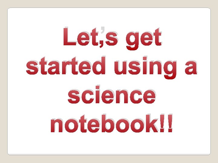 Let’s get started using a science notebook!! 