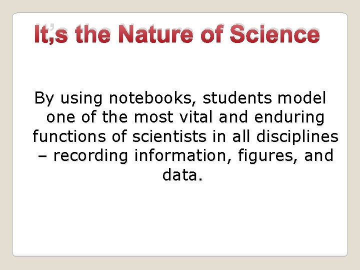 It’s the Nature of Science By using notebooks, students model one of the most