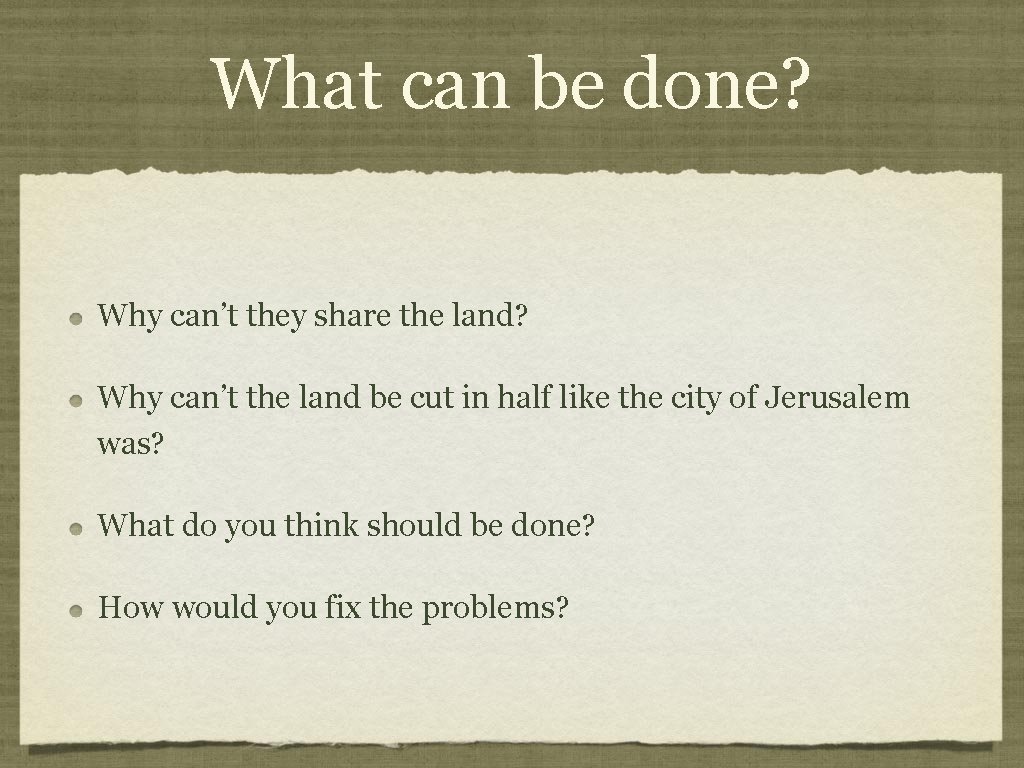 What can be done? Why can’t they share the land? Why can’t the land