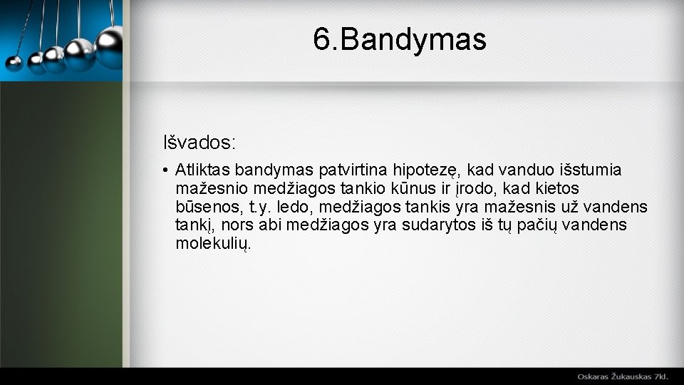 6. Bandymas Išvados: • Atliktas bandymas patvirtina hipotezę, kad vanduo išstumia mažesnio medžiagos tankio