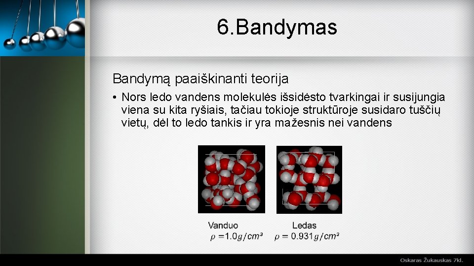 6. Bandymas Bandymą paaiškinanti teorija • Nors ledo vandens molekulės išsidėsto tvarkingai ir susijungia