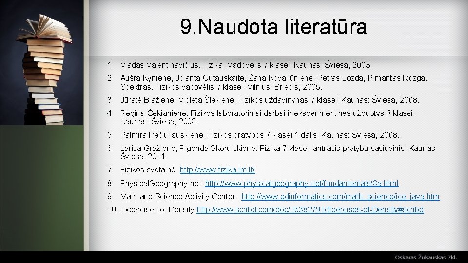 9. Naudota literatūra 1. Vladas Valentinavičius. Fizika. Vadovėlis 7 klasei. Kaunas: Šviesa, 2003. 2.