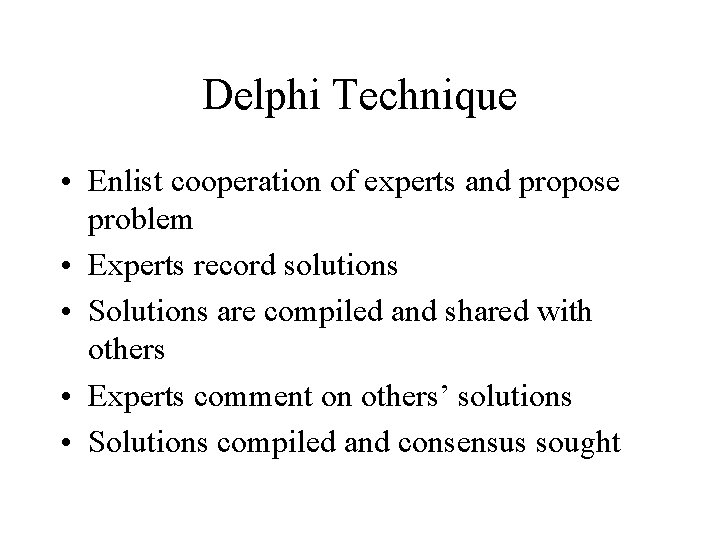 Delphi Technique • Enlist cooperation of experts and propose problem • Experts record solutions
