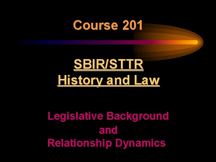 Course 201 SBIR/STTR History and Law Legislative Background and Relationship Dynamics 