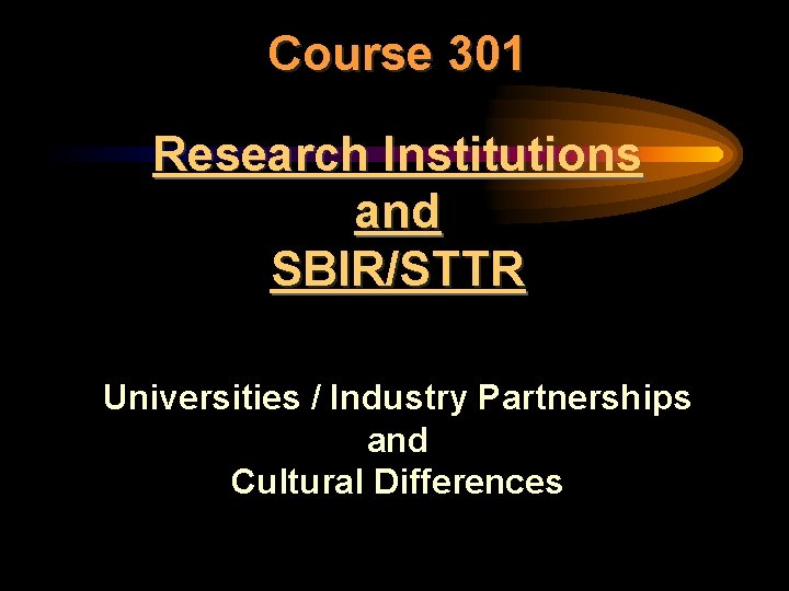 Course 301 Research Institutions and SBIR/STTR Universities / Industry Partnerships and Cultural Differences 