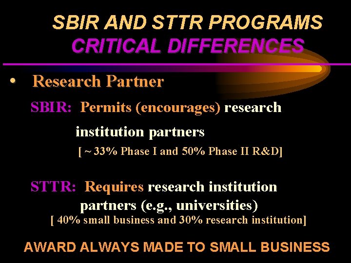 SBIR AND STTR PROGRAMS CRITICAL DIFFERENCES • Research Partner SBIR: Permits (encourages) research institution