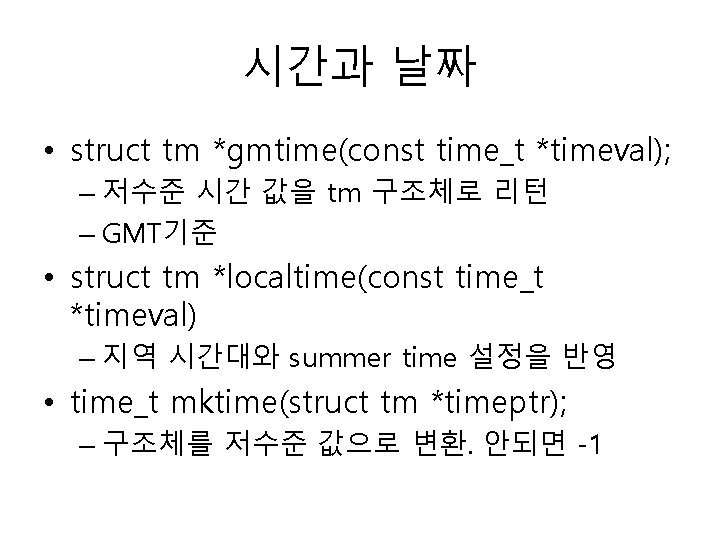 시간과 날짜 • struct tm *gmtime(const time_t *timeval); – 저수준 시간 값을 tm 구조체로