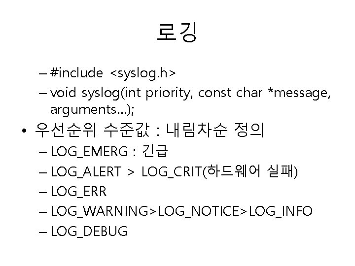 로깅 – #include <syslog. h> – void syslog(int priority, const char *message, arguments…); •