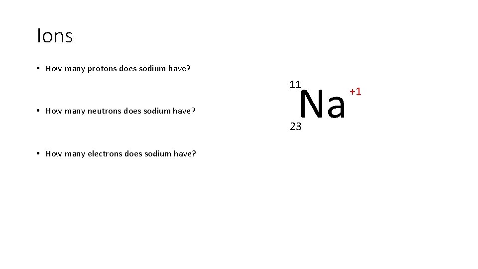 Ions • How many protons does sodium have? Na 11 • How many neutrons