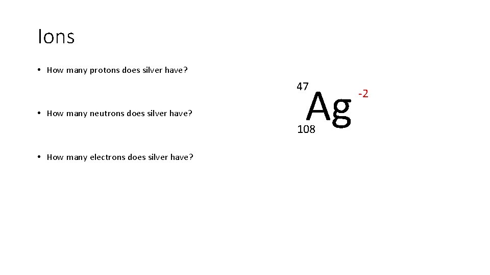 Ions • How many protons does silver have? Ag 47 • How many neutrons