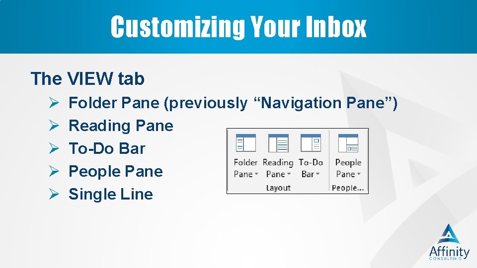 Customizing Your Inbox The VIEW tab Ø Ø Ø Folder Pane (previously “Navigation Pane”)