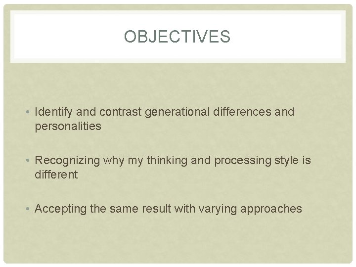 OBJECTIVES • Identify and contrast generational differences and personalities • Recognizing why my thinking
