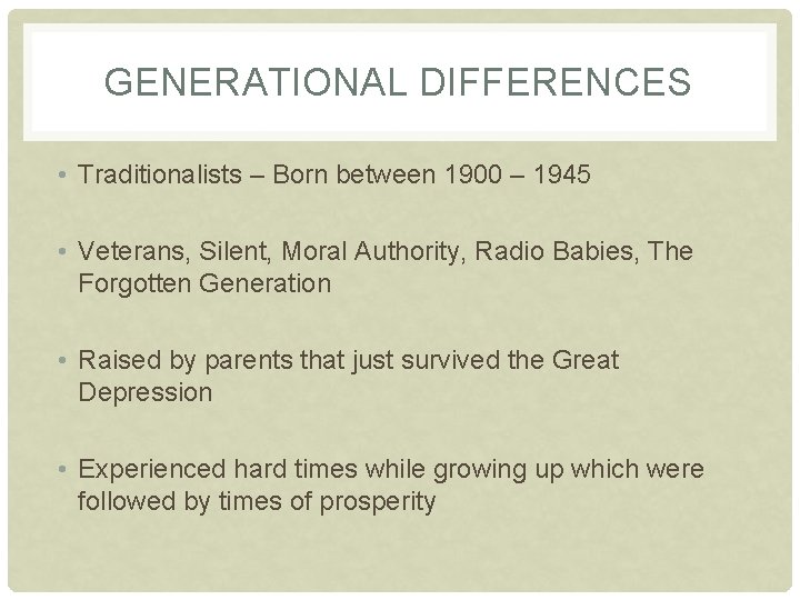 GENERATIONAL DIFFERENCES • Traditionalists – Born between 1900 – 1945 • Veterans, Silent, Moral