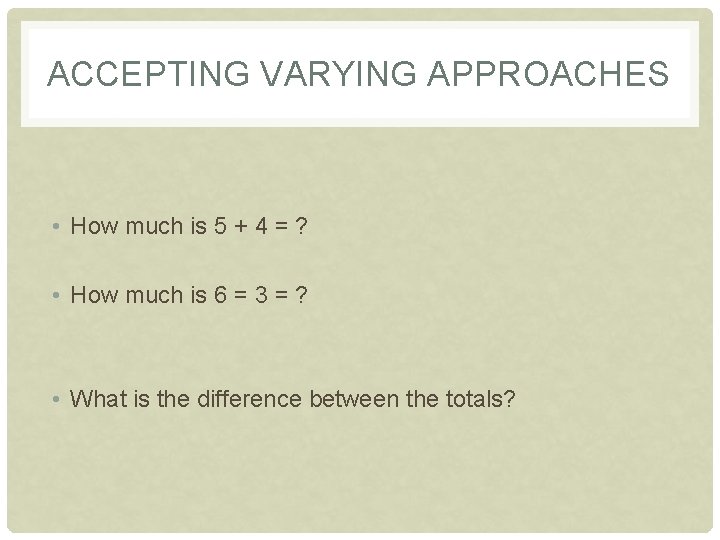 ACCEPTING VARYING APPROACHES • How much is 5 + 4 = ? • How