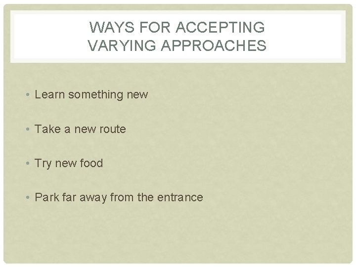 WAYS FOR ACCEPTING VARYING APPROACHES • Learn something new • Take a new route