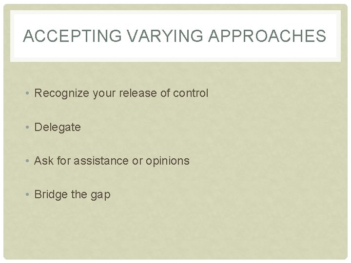ACCEPTING VARYING APPROACHES • Recognize your release of control • Delegate • Ask for