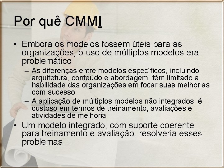 Por quê CMMI • Embora os modelos fossem úteis para as organizações, o uso