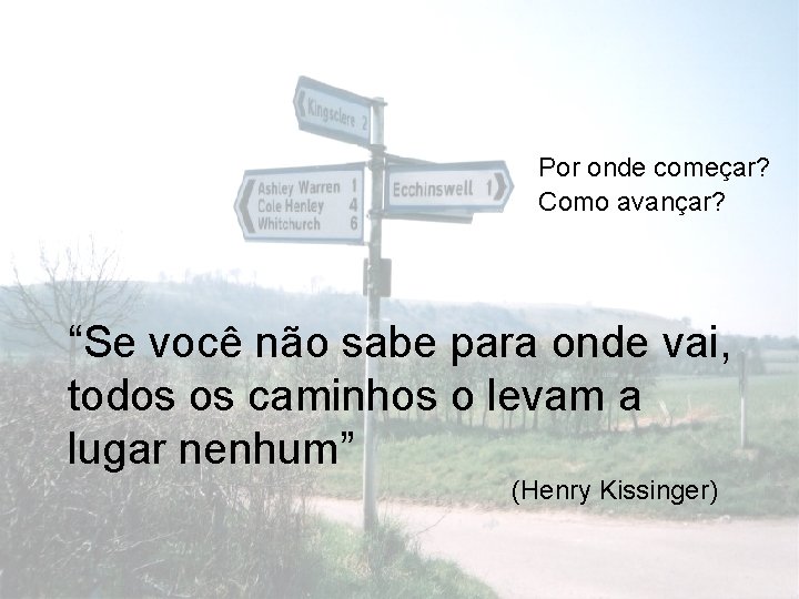 Por onde começar? Como avançar? “Se você não sabe para onde vai, todos os