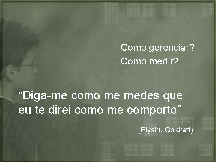 Como gerenciar? Como medir? “Diga-me como me medes que eu te direi como me