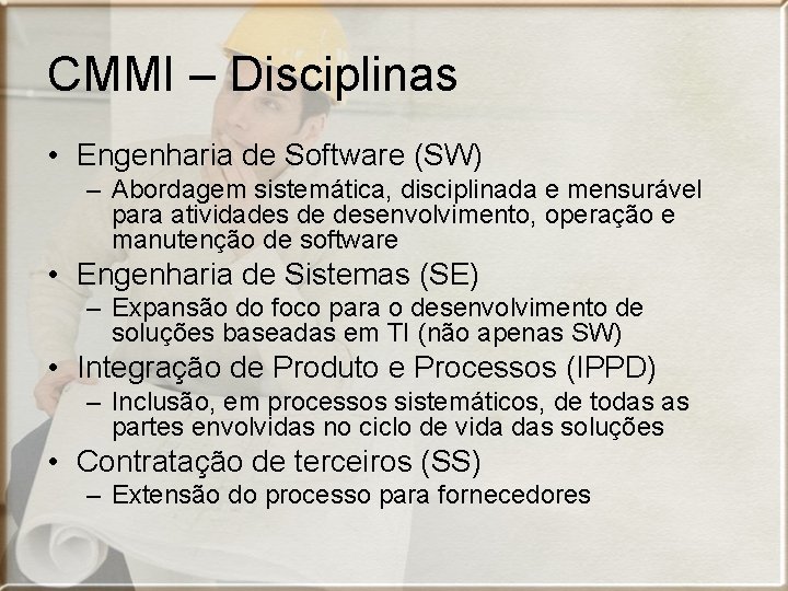 CMMI – Disciplinas • Engenharia de Software (SW) – Abordagem sistemática, disciplinada e mensurável