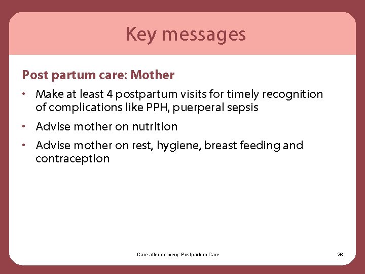 Key messages Post partum care: Mother • Make at least 4 postpartum visits for