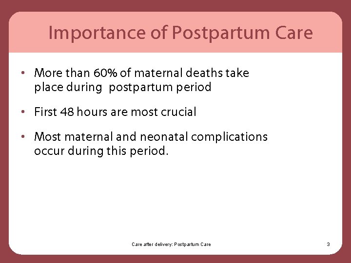 Importance of Postpartum Care • More than 60% of maternal deaths take place during