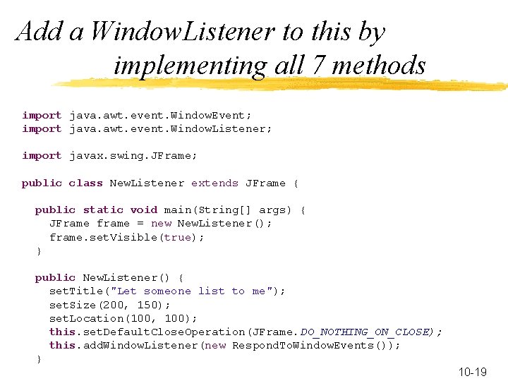 Add a Window. Listener to this by implementing all 7 methods import java. awt.