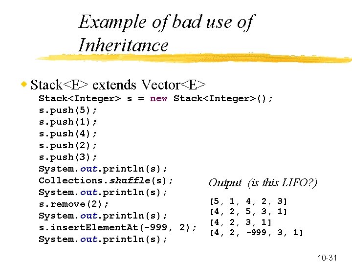 Example of bad use of Inheritance w Stack<E> extends Vector<E> Stack<Integer> s = new