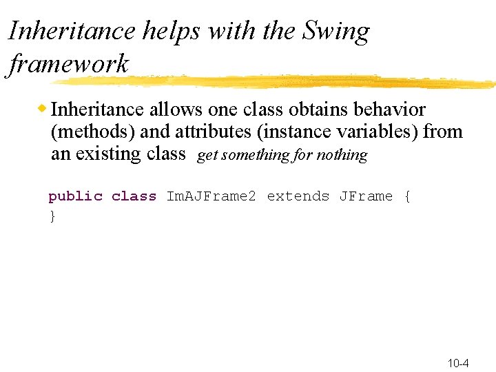 Inheritance helps with the Swing framework w Inheritance allows one class obtains behavior (methods)