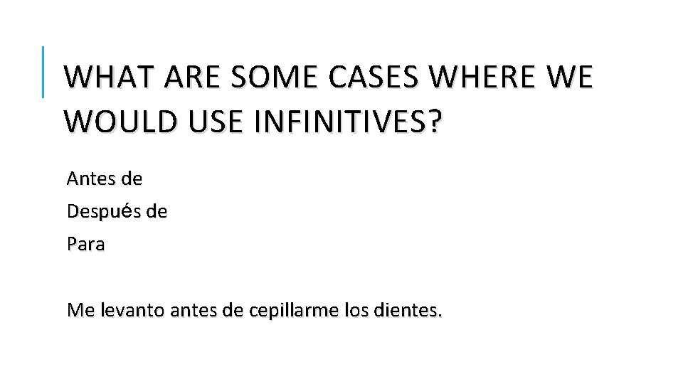 WHAT ARE SOME CASES WHERE WE WOULD USE INFINITIVES? Antes de Despué Despu s