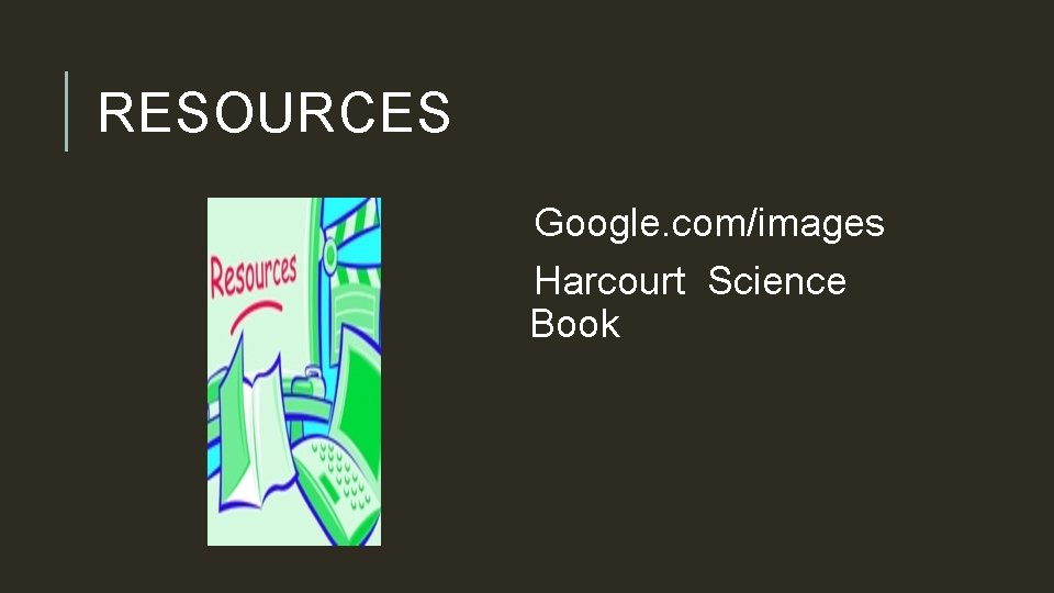 RESOURCES Google. com/images Harcourt Science Book 