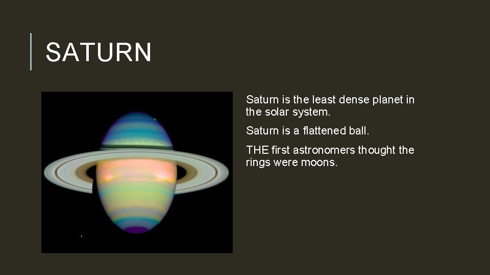 SATURN Saturn is the least dense planet in the solar system. Saturn is a