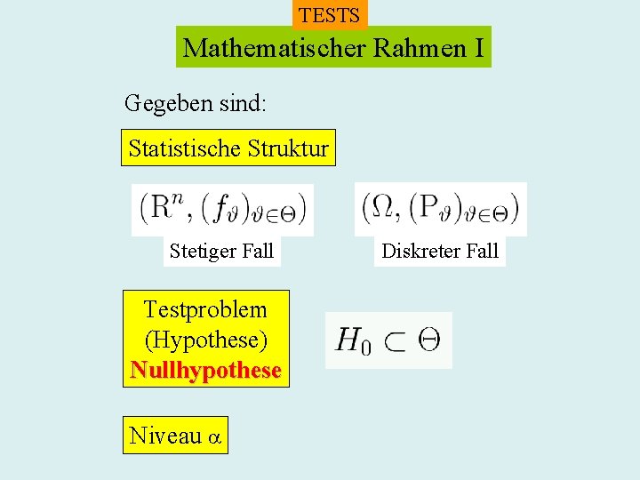 TESTS Mathematischer Rahmen I Gegeben sind: Statistische Struktur Stetiger Fall Testproblem (Hypothese) Nullhypothese Niveau