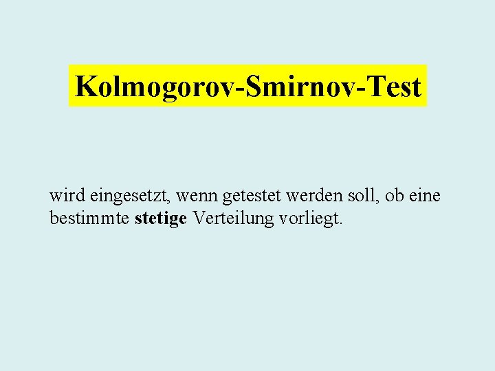 Kolmogorov-Smirnov-Test wird eingesetzt, wenn getestet werden soll, ob eine bestimmte stetige Verteilung vorliegt. 